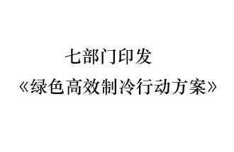 國家發展和改革委員會等7部門近日聯合發布《綠色高效制冷行動方案》